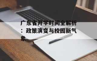 广东省开学时间全解析：政策演变与校园新气象