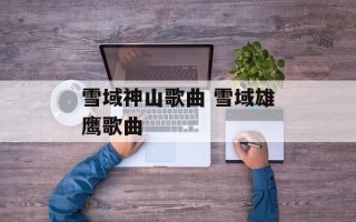 雪域神山歌曲 雪域雄鹰歌曲