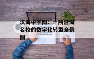 滨海中学网：一所沿海名校的数字化转型全景图