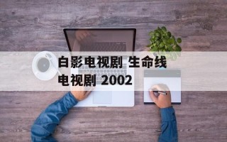 白影电视剧 生命线 电视剧 2002
