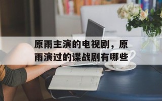 原雨主演的电视剧，原雨演过的谍战剧有哪些