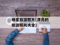 明星旅游照片(漂亮的旅游照片大全)