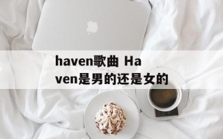 haven歌曲 Haven是男的还是女的