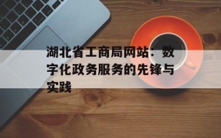 湖北省工商局网站：数字化政务服务的先锋与实践