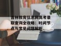 吉林教育信息网高考录取查询全攻略：时间节点与常见问题解析