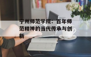 宁州师范学院：百年师范精神的当代传承与创新