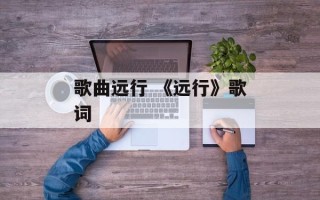 歌曲远行 《远行》歌词