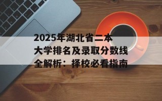 2025年湖北省二本大学排名及录取分数线全解析：择校必看指南
