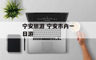 宁安旅游 宁安市内一日游