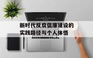 新时代反腐倡廉建设的实践路径与个人体悟