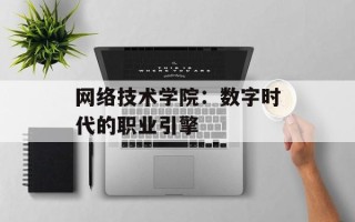 网络技术学院：数字时代的职业引擎