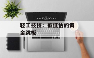 轻工技校：被低估的黄金跳板