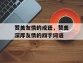 赞美友情的成语，赞美深厚友情的四字词语