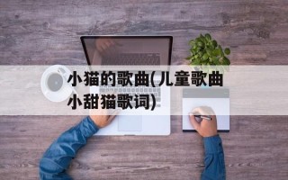 小猫的歌曲(儿童歌曲小甜猫歌词)