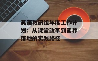 英语教研组年度工作计划：从课堂改革到素养落地的实践路径