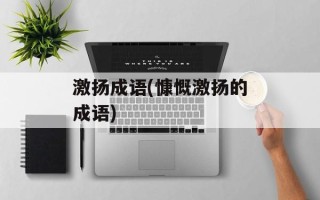 激扬成语(慷慨激扬的成语)