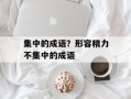 集中的成语？形容精力不集中的成语