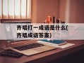 齐唱打一成语是什么(齐唱成语答案)
