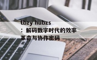 tbzy hubzs：解码数字时代的效率革命与协作密码