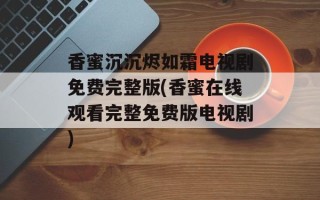 香蜜沉沉烬如霜电视剧免费完整版(香蜜在线观看完整免费版电视剧)