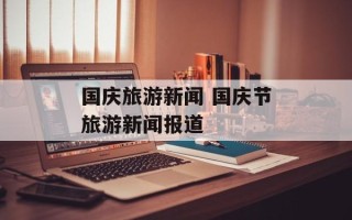 国庆旅游新闻 国庆节旅游新闻报道