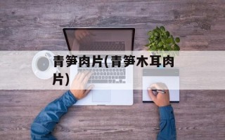青笋肉片(青笋木耳肉片)