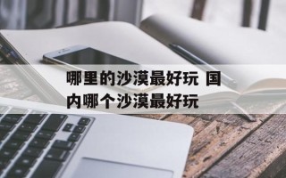 哪里的沙漠最好玩 国内哪个沙漠最好玩