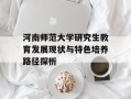 河南师范大学研究生教育发展现状与特色培养路径探析