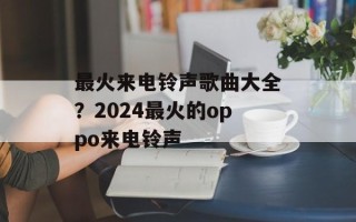 最火来电铃声歌曲大全？2024最火的oppo来电铃声