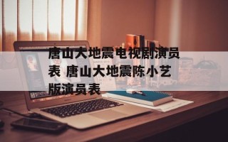 唐山大地震电视剧演员表 唐山大地震陈小艺版演员表