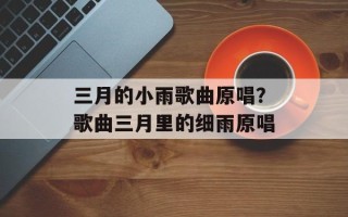 三月的小雨歌曲原唱？歌曲三月里的细雨原唱