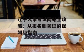 辽宁人事考试网站全攻略：从报名到领证的保姆级指南