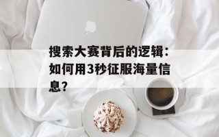 搜索大赛背后的逻辑：如何用3秒征服海量信息？