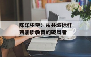 陈洋中学：从县域标杆到素质教育的破局者