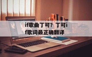 if歌曲丁可？丁可if歌词最正确翻译