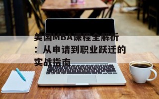 美国MBA课程全解析：从申请到职业跃迁的实战指南