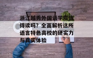 浙江越秀外国语学院值得读吗？全面解析这所语言特色高校的硬实力与真实体验