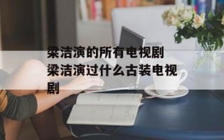 梁洁演的所有电视剧 梁洁演过什么古装电视剧