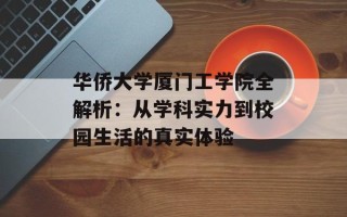 华侨大学厦门工学院全解析：从学科实力到校园生活的真实体验