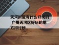 天河附近有什么好玩的 广州天河区好玩的地方排行榜