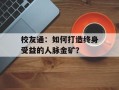 校友通：如何打造终身受益的人脉金矿？