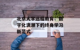 北京大学远程教育：数字化浪潮下的终身学习新范式
