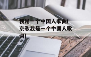 我是一个中国人歌曲(京歌我是一个中国人歌词)