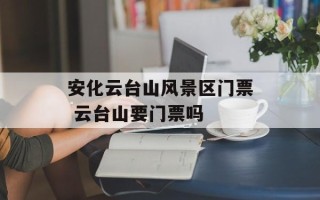 安化云台山风景区门票 云台山要门票吗