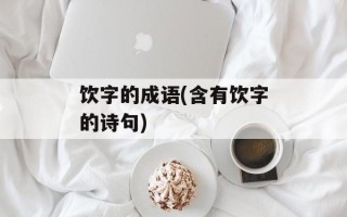 饮字的成语(含有饮字的诗句)