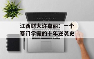 江西财大许嘉丽：一个寒门学霸的十年逆袭史