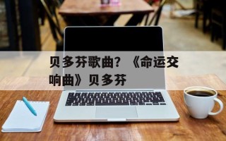 贝多芬歌曲？《命运交响曲》贝多芬