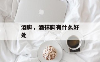 酒脚，酒抹脚有什么好处
