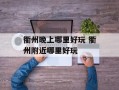 衢州晚上哪里好玩 衢州附近哪里好玩
