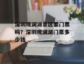 深圳观澜湖景区要门票吗？深圳观澜湖门票多少钱